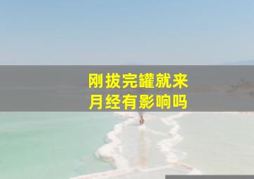 刚拔完罐就来月经有影响吗