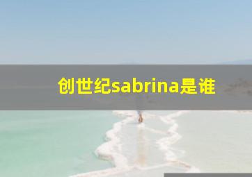 创世纪sabrina是谁