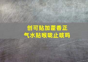 创可贴加藿香正气水贴喉咙止咳吗