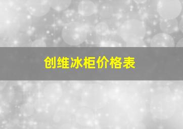 创维冰柜价格表