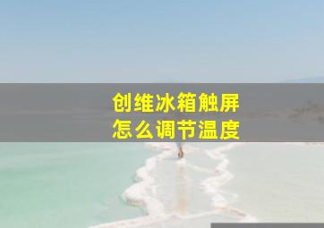 创维冰箱触屏怎么调节温度