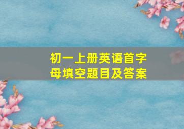 初一上册英语首字母填空题目及答案