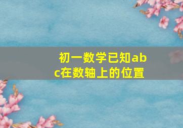 初一数学已知abc在数轴上的位置