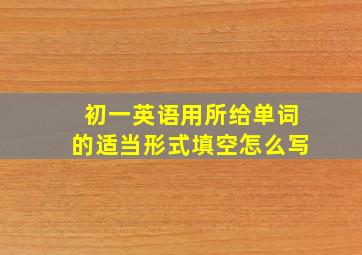 初一英语用所给单词的适当形式填空怎么写