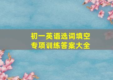 初一英语选词填空专项训练答案大全