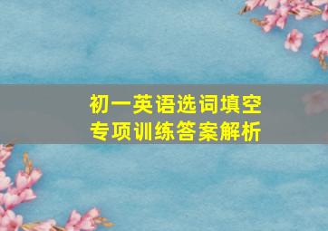 初一英语选词填空专项训练答案解析