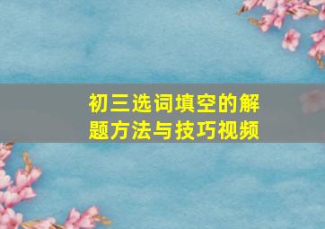 初三选词填空的解题方法与技巧视频