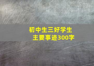 初中生三好学生主要事迹300字