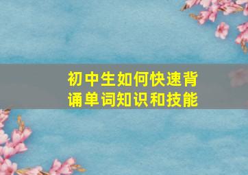 初中生如何快速背诵单词知识和技能