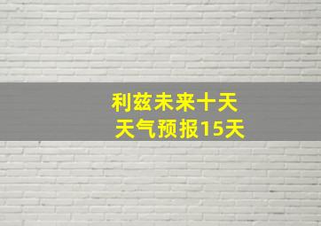 利兹未来十天天气预报15天