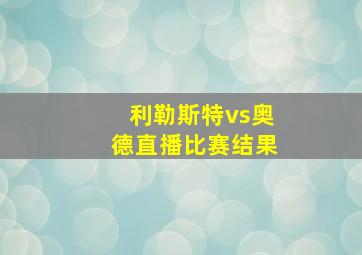 利勒斯特vs奥德直播比赛结果