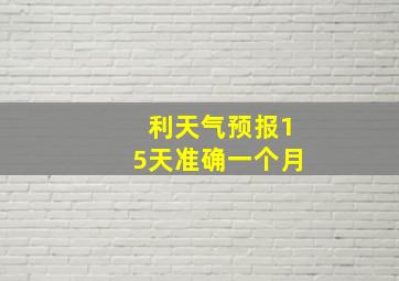 利天气预报15天准确一个月