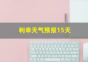 利幸天气预报15天