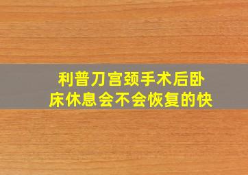 利普刀宫颈手术后卧床休息会不会恢复的快