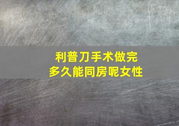 利普刀手术做完多久能同房呢女性