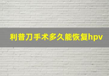 利普刀手术多久能恢复hpv