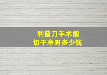 利普刀手术能切干净吗多少钱