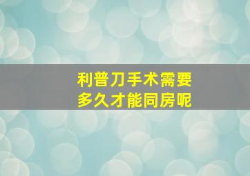 利普刀手术需要多久才能同房呢