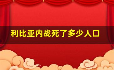 利比亚内战死了多少人口