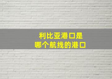 利比亚港口是哪个航线的港口