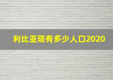 利比亚现有多少人口2020