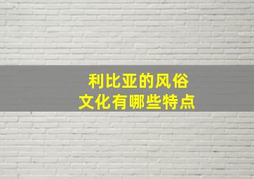 利比亚的风俗文化有哪些特点