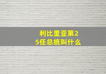 利比里亚第25任总统叫什么