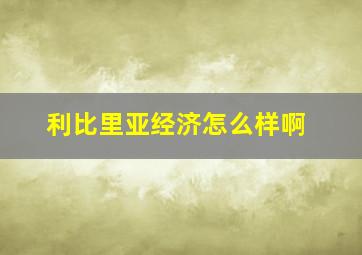 利比里亚经济怎么样啊