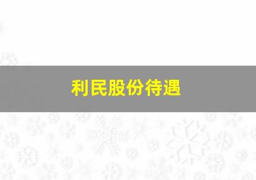 利民股份待遇