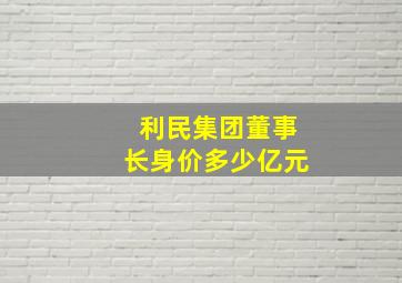 利民集团董事长身价多少亿元