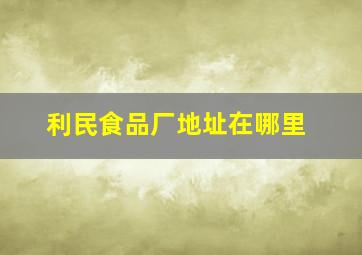 利民食品厂地址在哪里