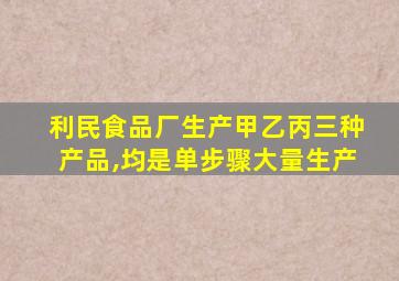 利民食品厂生产甲乙丙三种产品,均是单步骤大量生产