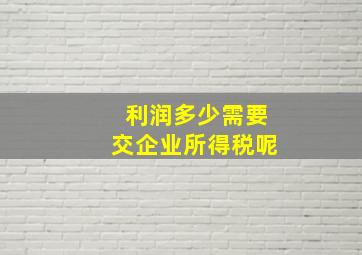 利润多少需要交企业所得税呢