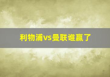 利物浦vs曼联谁赢了