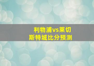 利物浦vs莱切斯特城比分预测