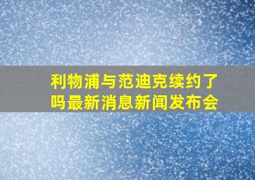 利物浦与范迪克续约了吗最新消息新闻发布会