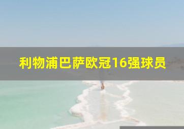 利物浦巴萨欧冠16强球员