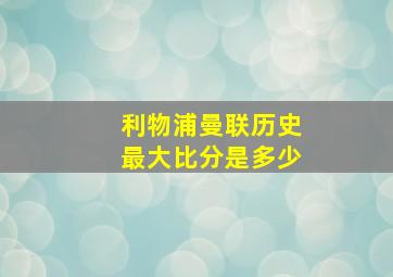 利物浦曼联历史最大比分是多少