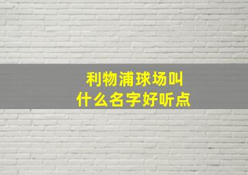 利物浦球场叫什么名字好听点