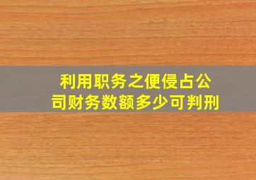 利用职务之便侵占公司财务数额多少可判刑