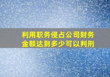 利用职务侵占公司财务金额达到多少可以判刑