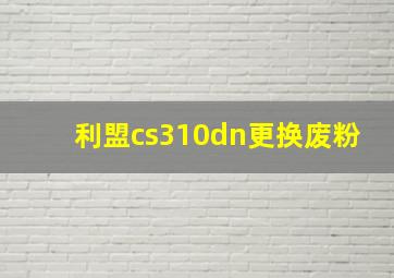 利盟cs310dn更换废粉