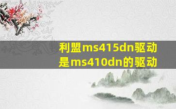 利盟ms415dn驱动是ms410dn的驱动