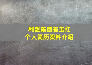 利盟集团崔玉红个人简历资料介绍