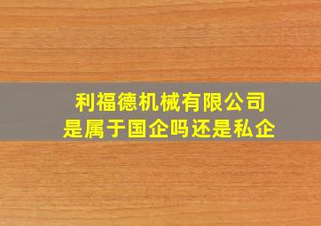 利福德机械有限公司是属于国企吗还是私企