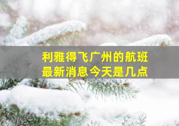 利雅得飞广州的航班最新消息今天是几点