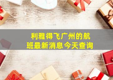 利雅得飞广州的航班最新消息今天查询