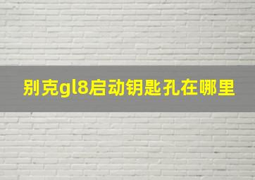 别克gl8启动钥匙孔在哪里