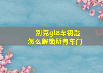 别克gl8车钥匙怎么解锁所有车门