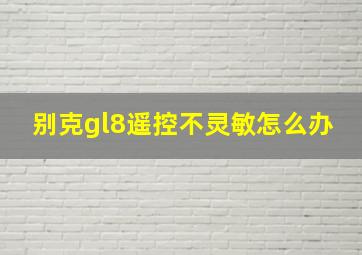 别克gl8遥控不灵敏怎么办